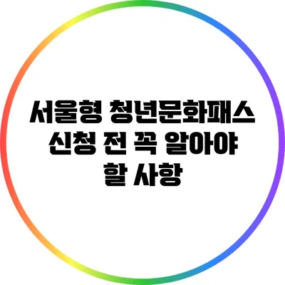 서울형 청년문화패스 신청 전 꼭 알아야 할 사항