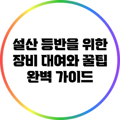 설산 등반을 위한 장비 대여와 꿀팁 완벽 가이드