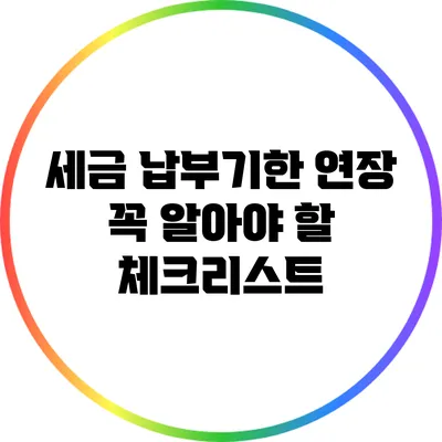 세금 납부기한 연장: 꼭 알아야 할 체크리스트