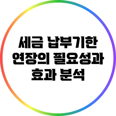 세금 납부기한 연장의 필요성과 효과 분석
