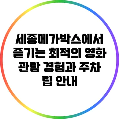 세종메가박스에서 즐기는 최적의 영화 관람 경험과 주차 팁 안내