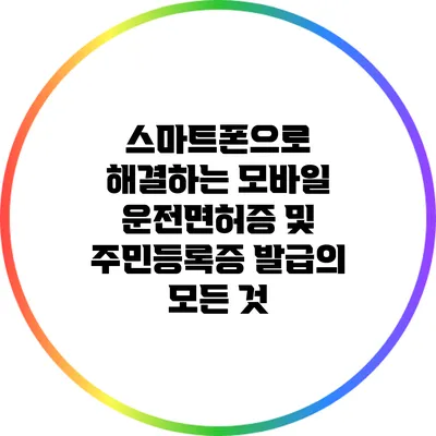 스마트폰으로 해결하는 모바일 운전면허증 및 주민등록증 발급의 모든 것