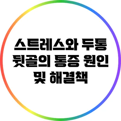 스트레스와 두통: 뒷골의 통증 원인 및 해결책