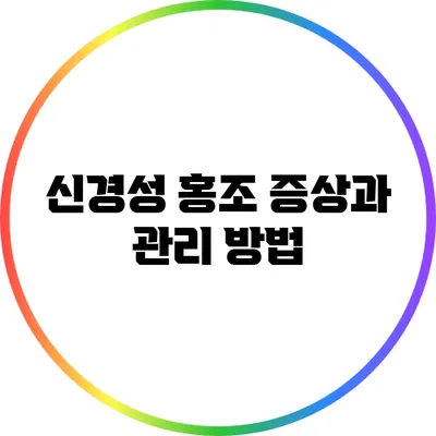 신경성 홍조: 증상과 관리 방법