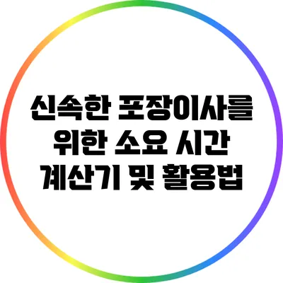신속한 포장이사를 위한 소요 시간 계산기 및 활용법