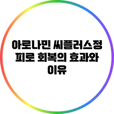 아로나민 씨플러스정: 피로 회복의 효과와 이유