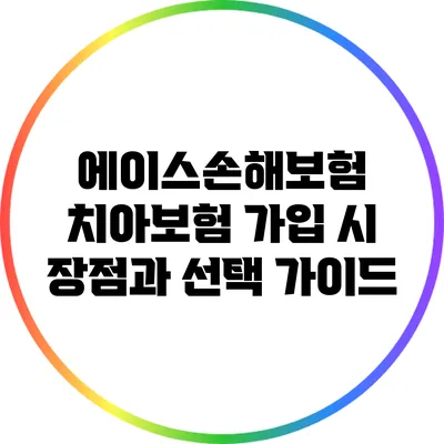 에이스손해보험 치아보험 가입 시 장점과 선택 가이드