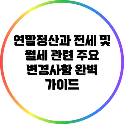 연말정산과 전세 및 월세 관련 주요 변경사항 완벽 가이드