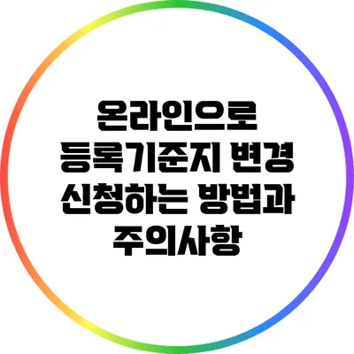 온라인으로 등록기준지 변경 신청하는 방법과 주의사항