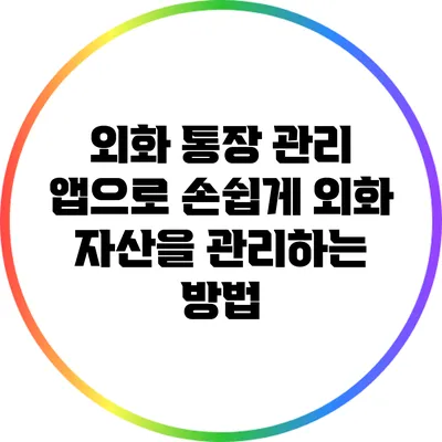 외화 통장 관리 앱으로 손쉽게 외화 자산을 관리하는 방법