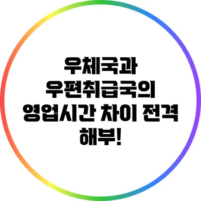 우체국과 우편취급국의 영업시간 차이 전격 해부!