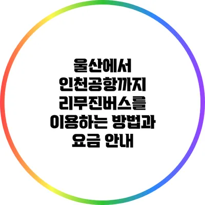 울산에서 인천공항까지 리무진버스를 이용하는 방법과 요금 안내