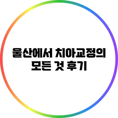 울산에서 치아교정의 모든 것: 후기
