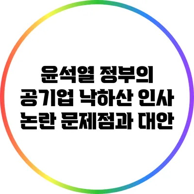 윤석열 정부의 공기업 낙하산 인사 논란: 문제점과 대안