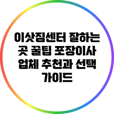 이삿짐센터 잘하는 곳 꿀팁: 포장이사 업체 추천과 선택 가이드