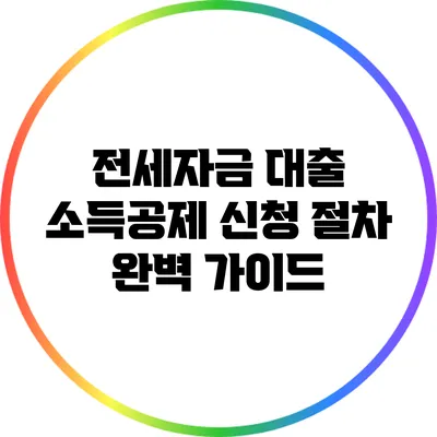 전세자금 대출 소득공제 신청 절차 완벽 가이드