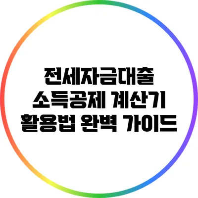 전세자금대출 소득공제 계산기 활용법 완벽 가이드