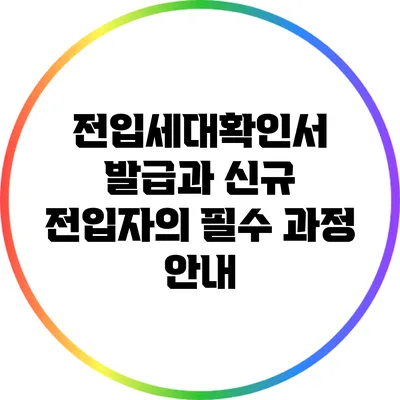 전입세대확인서 발급과 신규 전입자의 필수 과정 안내