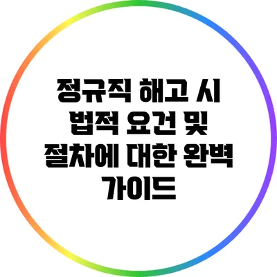 정규직 해고 시 법적 요건 및 절차에 대한 완벽 가이드