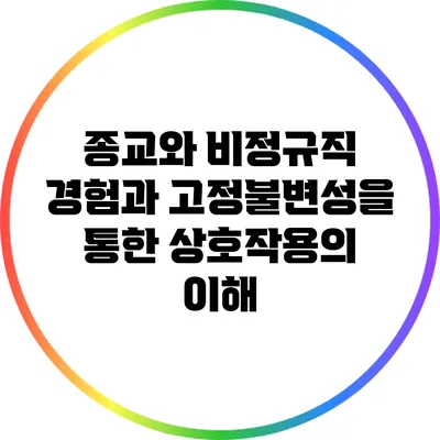 종교와 비정규직: 경험과 고정불변성을 통한 상호작용의 이해