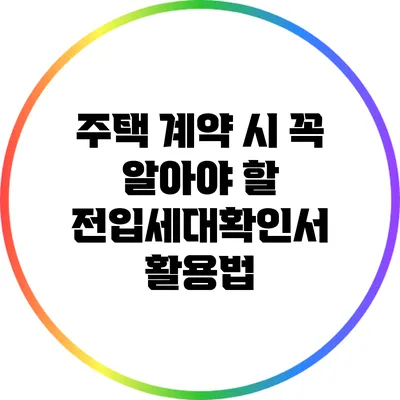 주택 계약 시 꼭 알아야 할 전입세대확인서 활용법