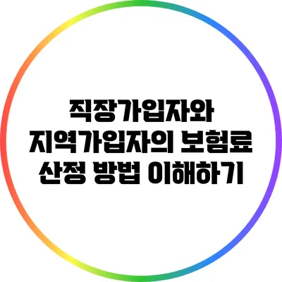 직장가입자와 지역가입자의 보험료 산정 방법 이해하기