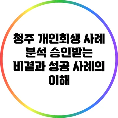 청주 개인회생 사례 분석: 승인받는 비결과 성공 사례의 이해