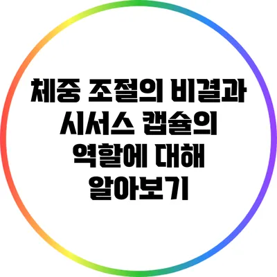 체중 조절의 비결과 시서스 캡슐의 역할에 대해 알아보기