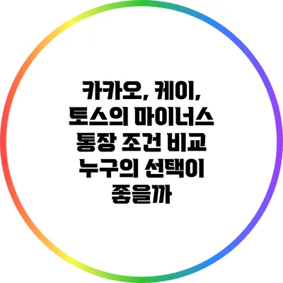 카카오, 케이, 토스의 마이너스 통장 조건 비교: 누구의 선택이 좋을까?