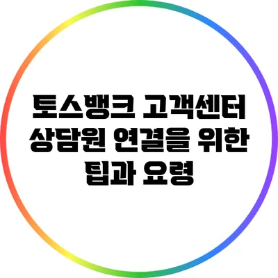 토스뱅크 고객센터: 상담원 연결을 위한 팁과 요령