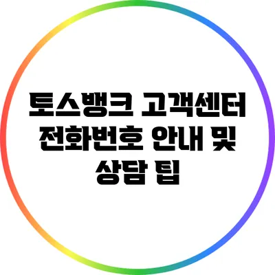 토스뱅크 고객센터 전화번호 안내 및 상담 팁