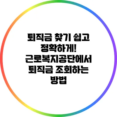 퇴직금 찾기 쉽고 정확하게! 근로복지공단에서 퇴직금 조회하는 방법