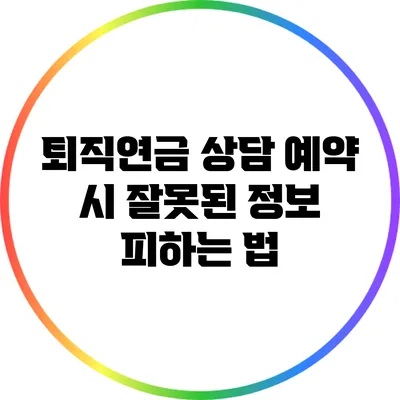 퇴직연금 상담 예약 시 잘못된 정보 피하는 법