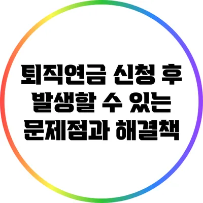 퇴직연금 신청 후 발생할 수 있는 문제점과 해결책