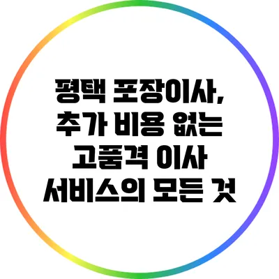 평택 포장이사, 추가 비용 없는 고품격 이사 서비스의 모든 것