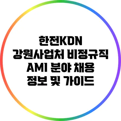 한전KDN 강원사업처 비정규직 AMI 분야 채용 정보 및 가이드