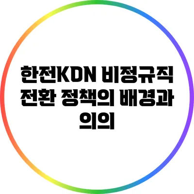 한전KDN 비정규직 전환 정책의 배경과 의의