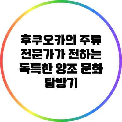 후쿠오카의 주류 전문가가 전하는 독특한 양조 문화 탐방기