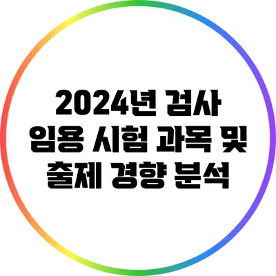 2024년 검사 임용 시험 과목 및 출제 경향 분석