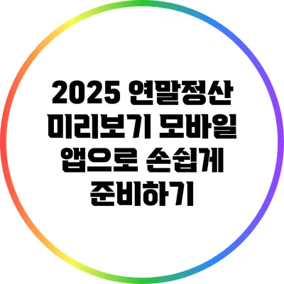 2025 연말정산 미리보기: 모바일 앱으로 손쉽게 준비하기