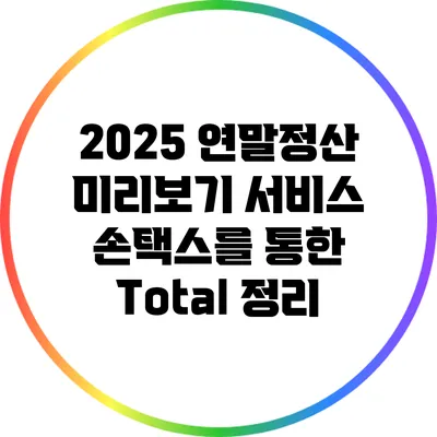 2025 연말정산 미리보기 서비스: 손택스를 통한 Total 정리