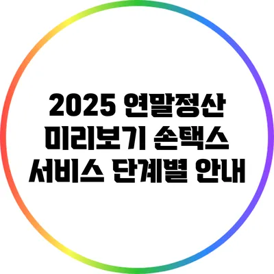 2025 연말정산 미리보기: 손택스 서비스 단계별 안내