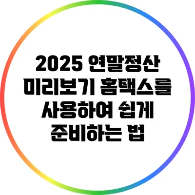 2025 연말정산 미리보기: 홈택스를 사용하여 쉽게 준비하는 법