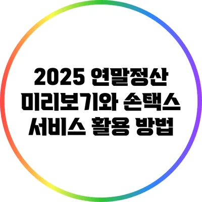 2025 연말정산 미리보기와 손택스 서비스 활용 방법