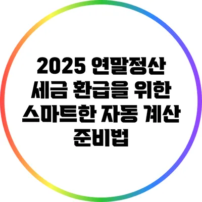 2025 연말정산: 세금 환급을 위한 스마트한 자동 계산 준비법