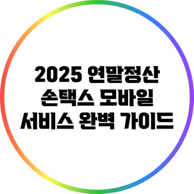 2025 연말정산 손택스 모바일 서비스 완벽 가이드