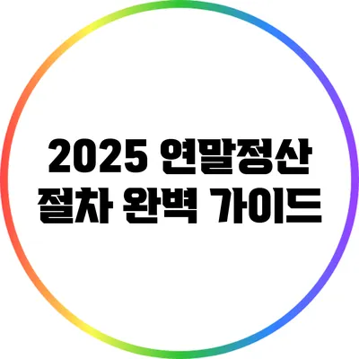 2025 연말정산 절차 완벽 가이드