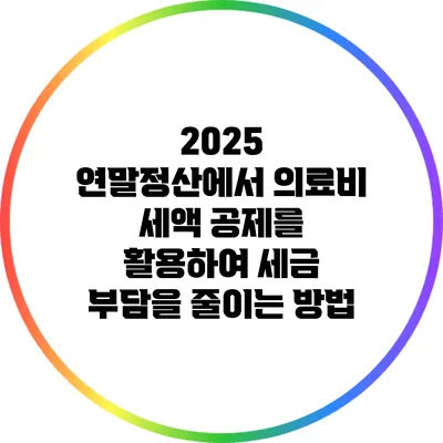 2025 연말정산에서 의료비 세액 공제를 활용하여 세금 부담을 줄이는 방법