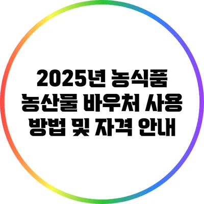 2025년 농식품 농산물 바우처 사용 방법 및 자격 안내