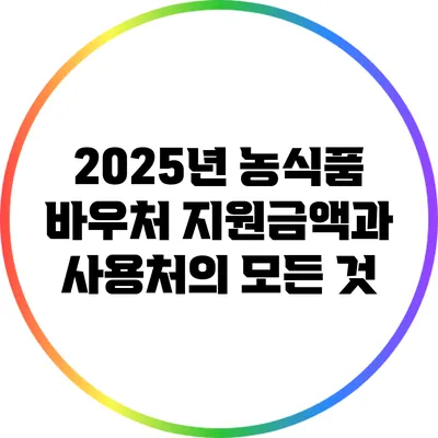 2025년 농식품 바우처 지원금액과 사용처의 모든 것